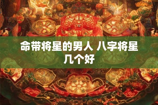 命带将星的男人 八字将星几个好