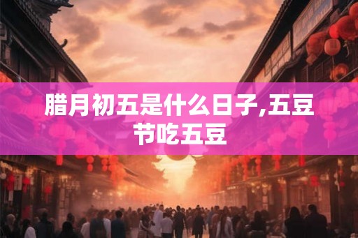 腊月初五是什么日子,五豆节吃五豆