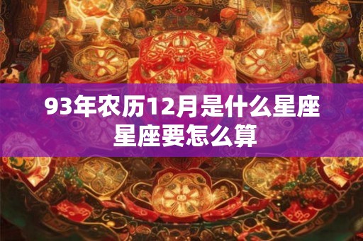 93年农历12月是什么星座 星座要怎么算