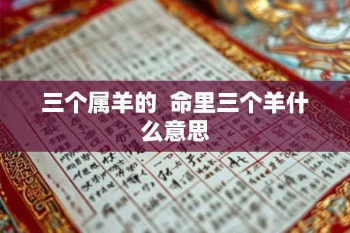 三个属羊的  命里三个羊什么意思