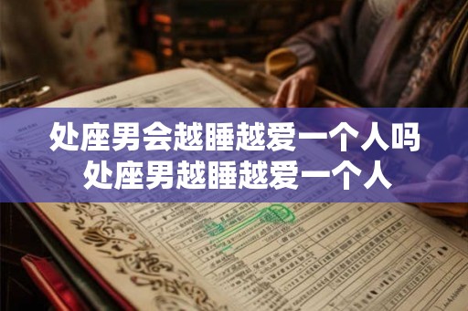 处座男会越睡越爱一个人吗 处座男越睡越爱一个人