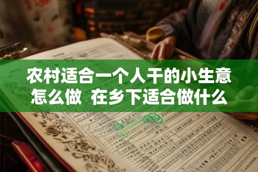 农村适合一个人干的小生意怎么做  在乡下适合做什么生意
