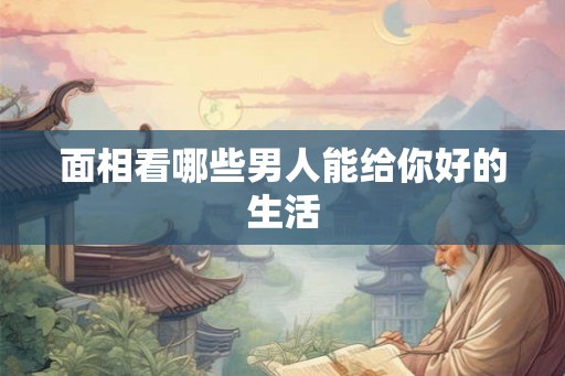 面相看哪些男人能给你好的生活