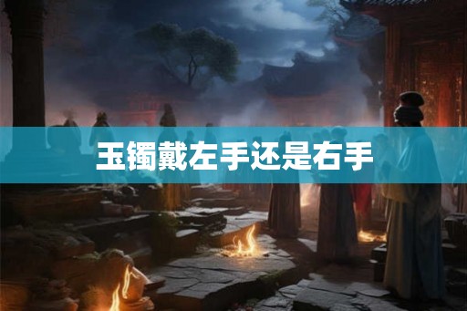 玉镯戴左手还是右手