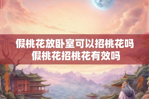假桃花放卧室可以招桃花吗 假桃花招桃花有效吗