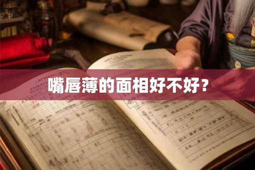 嘴唇薄的面相好不好？