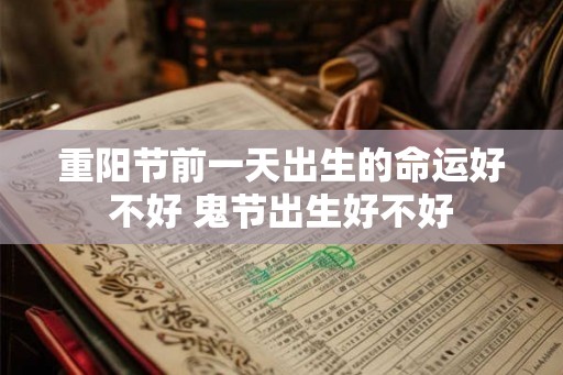 重阳节前一天出生的命运好不好 鬼节出生好不好