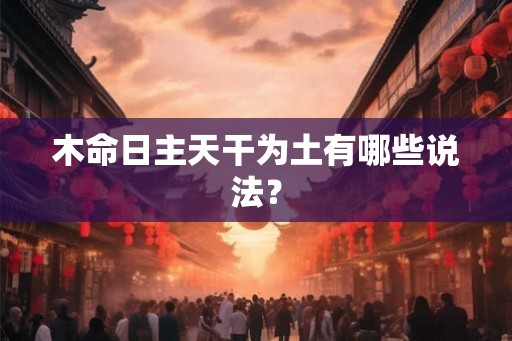 木命日主天干为土有哪些说法？