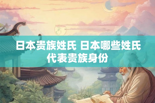 日本贵族姓氏 日本哪些姓氏代表贵族身份