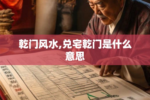 乾门风水,兑宅乾门是什么意思