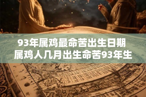 93年属鸡最命苦出生日期 属鸡人几月出生命苦93年生 93年属鸡最命苦出生日期 属鸡人几月出生命苦93年生