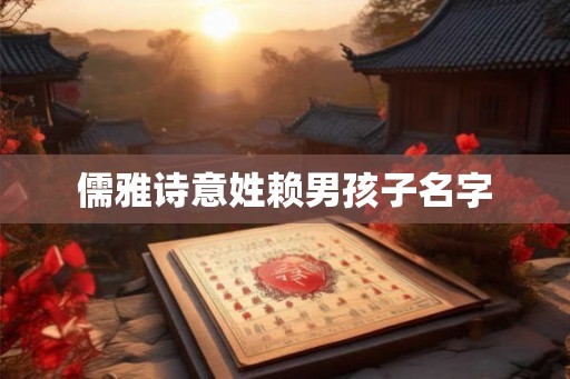 儒雅诗意姓赖男孩子名字 儒雅诗意姓赖男孩子名字