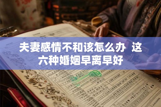 夫妻感情不和该怎么办  这六种婚姻早离早好
