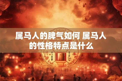 属马人的脾气如何 属马人的性格特点是什么