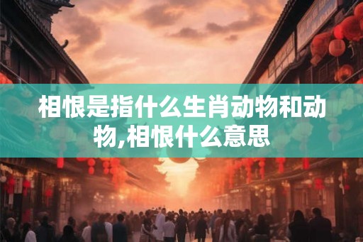 相恨是指什么生肖动物和动物,相恨什么意思