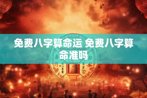 免费八字算命运 免费八字算命准吗