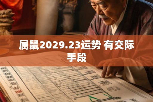 属鼠2029.23运势 有交际手段