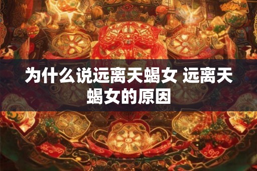 为什么说远离天蝎女 远离天蝎女的原因