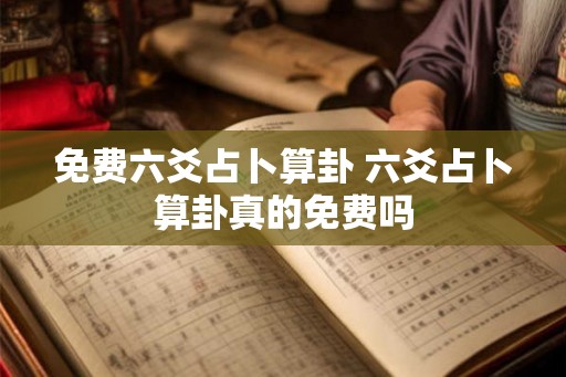 免费六爻占卜算卦 六爻占卜算卦真的免费吗