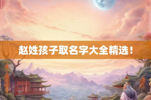 赵姓孩子取名字大全精选! 赵姓孩子取名字大全精选!