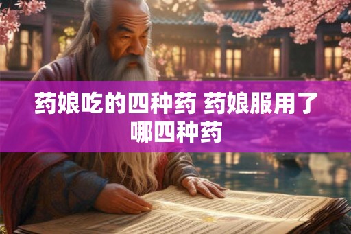 药娘吃的四种药 药娘服用了哪四种药 药娘吃的四种药 药娘服用了哪四种药