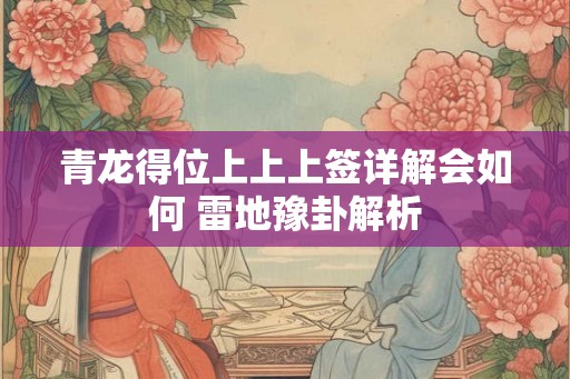 青龙得位上上上签详解会如何 雷地豫卦解析