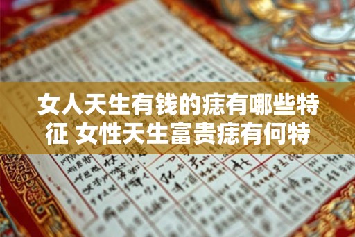 女人天生有钱的痣有哪些特征 女性天生富贵痣有何特征