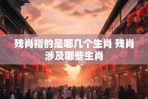 残肖指的是哪几个生肖 残肖涉及哪些生肖