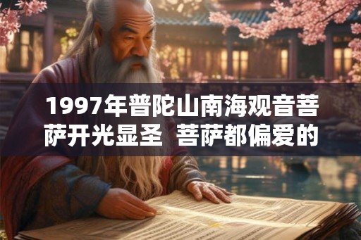 1997年普陀山南海观音菩萨开光显圣  菩萨都偏爱的三大生肖女