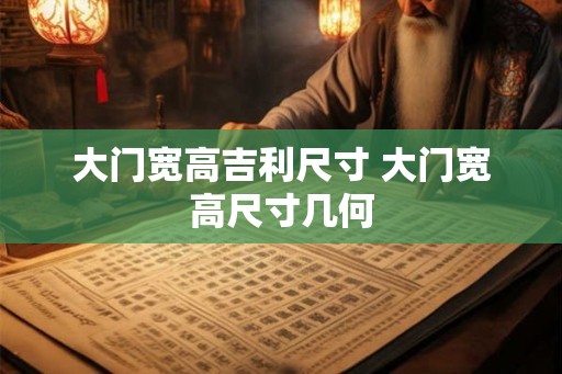 大门宽高吉利尺寸 大门宽高尺寸几何