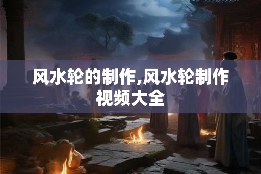 风水轮的制作,风水轮制作视频大全 风水轮的制作,风水轮制作视频大全