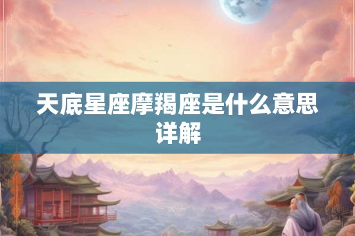 天底星座摩羯座是什么意思详解