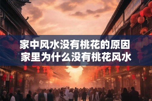 家中风水没有桃花的原因 家里为什么没有桃花风水