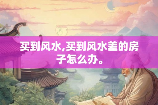 买到风水,买到风水差的房子怎么办。