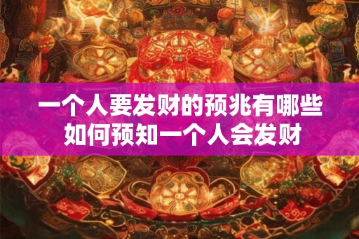 一个人要发财的预兆有哪些 如何预知一个人会发财