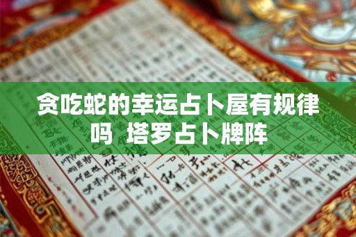 贪吃蛇的幸运占卜屋有规律吗  塔罗占卜牌阵