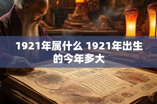 1921年属什么 1921年出生的今年多大
