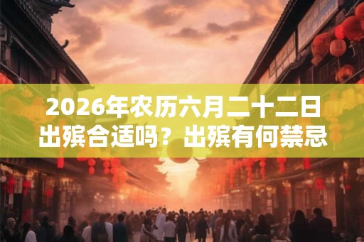 2026年农历六月二十二日出殡合适吗？出殡有何禁忌？