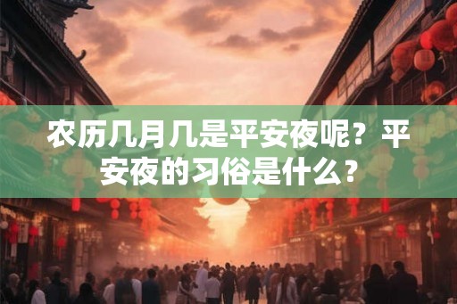 农历几月几是平安夜呢?平安夜的习俗是什么? 农历几月几是平安夜呢?平安夜的习俗是什么?