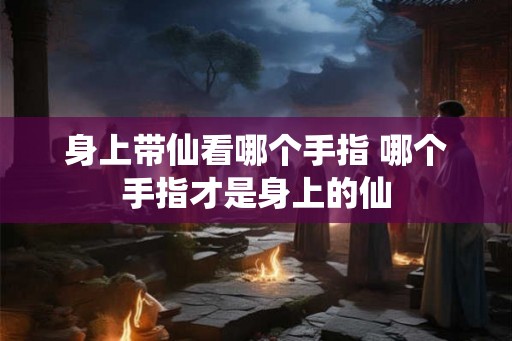 身上带仙看哪个手指 哪个手指才是身上的仙