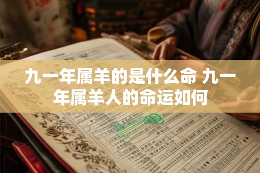 九一年属羊的是什么命 九一年属羊人的命运如何