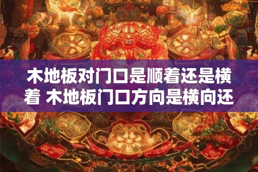 木地板对门口是顺着还是横着 木地板门口方向是横向还是纵向