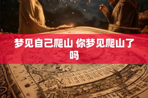 梦见自己爬山 你梦见爬山了吗