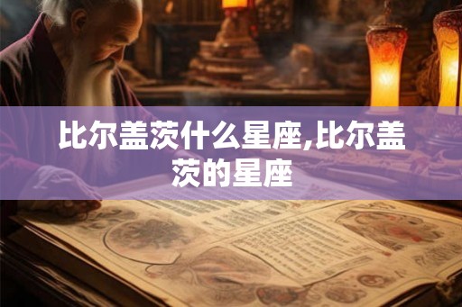 比尔盖茨什么星座,比尔盖茨的星座