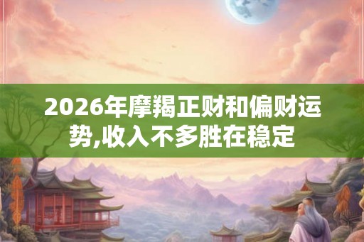2026年摩羯正财和偏财运势,收入不多胜在稳定