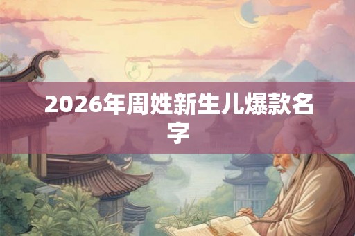 2026年周姓新生儿爆款名字
