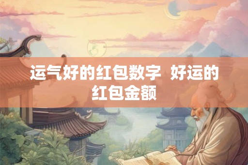 运气好的红包数字  好运的红包金额