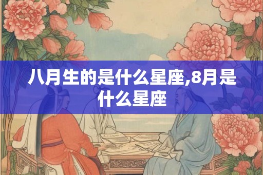 八月生的是什么星座,8月是什么星座