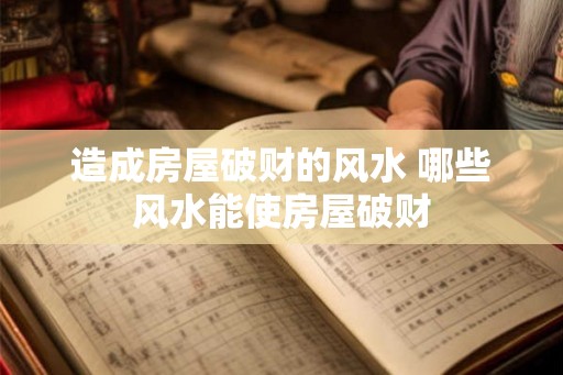 造成房屋破财的风水 哪些风水能使房屋破财