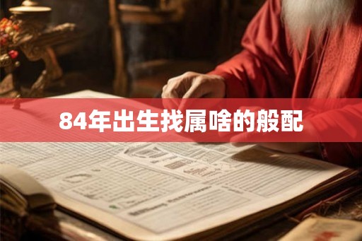 84年出生找属啥的般配